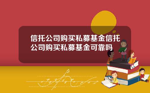 信托公司购买私募基金信托公司购买私募基金可靠吗