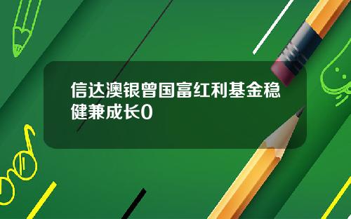 信达澳银曾国富红利基金稳健兼成长0