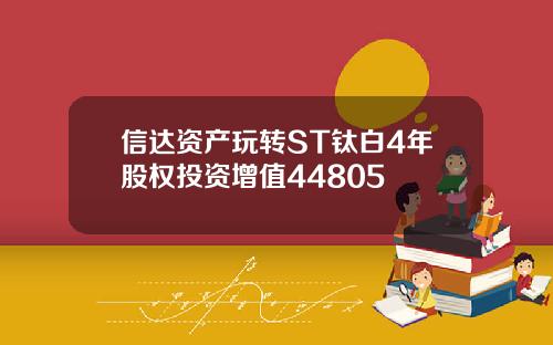 信达资产玩转ST钛白4年股权投资增值44805