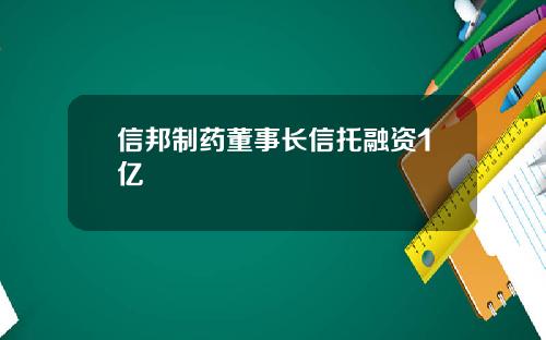 信邦制药董事长信托融资1亿