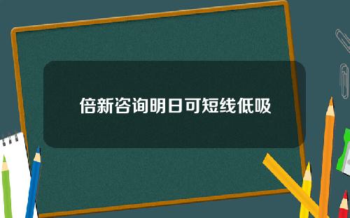 倍新咨询明日可短线低吸