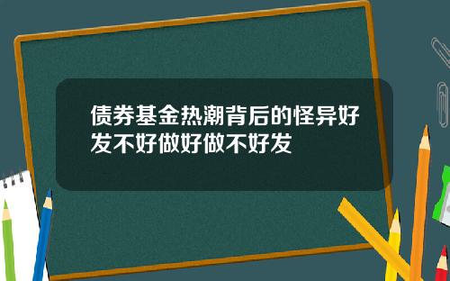 债券基金热潮背后的怪异好发不好做好做不好发