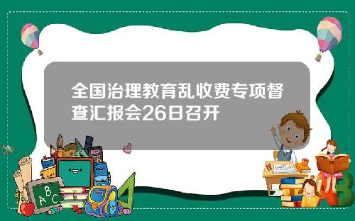 全国治理教育乱收费专项督查汇报会26日召开