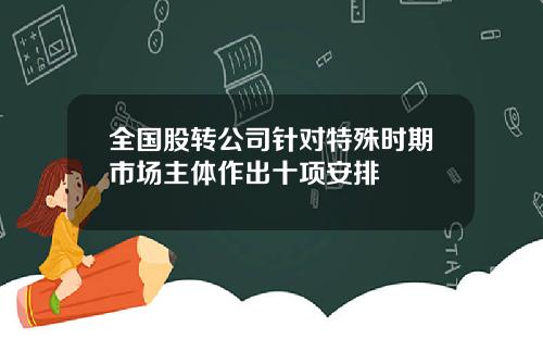 全国股转公司针对特殊时期市场主体作出十项安排