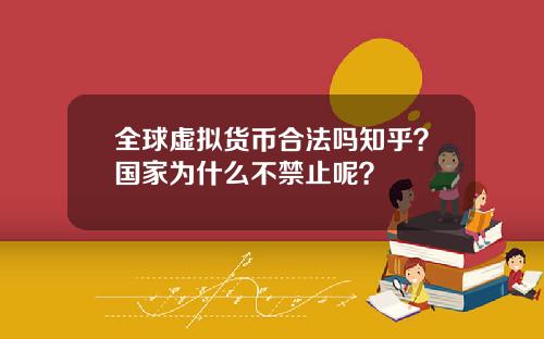 全球虚拟货币合法吗知乎？国家为什么不禁止呢？