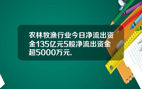 农林牧渔行业今日净流出资金135亿元5股净流出资金超5000万元.