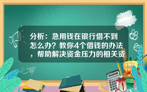 分析：急用钱在银行借不到怎么办？教你4个借钱的办法，帮助解决资金压力的相关资讯_1