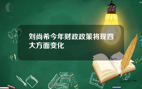 刘尚希今年财政政策将现四大方面变化