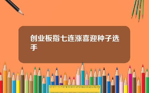 创业板指七连涨喜迎种子选手