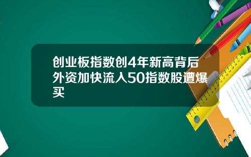 创业板指数创4年新高背后外资加快流入50指数股遭爆买