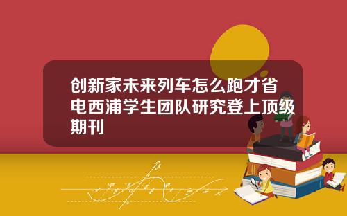 创新家未来列车怎么跑才省电西浦学生团队研究登上顶级期刊