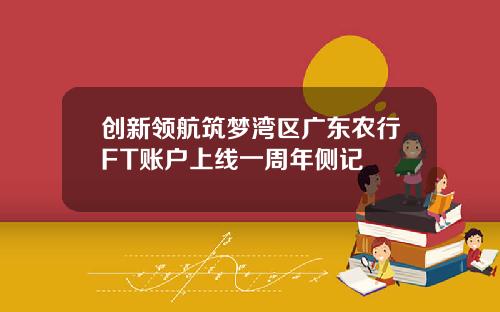 创新领航筑梦湾区广东农行FT账户上线一周年侧记