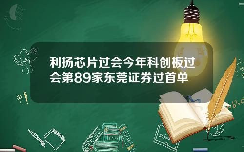 利扬芯片过会今年科创板过会第89家东莞证券过首单