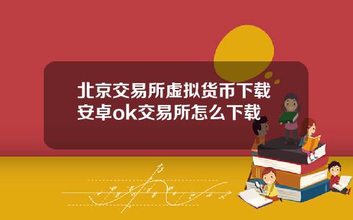 北京交易所虚拟货币下载 安卓ok交易所怎么下载