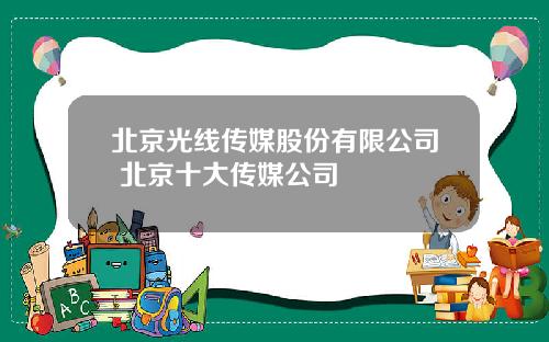 北京光线传媒股份有限公司 北京十大传媒公司