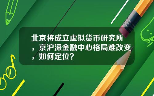 北京将成立虚拟货币研究所，京沪深金融中心格局难改变，如何定位？