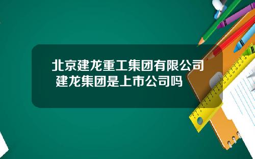 北京建龙重工集团有限公司 建龙集团是上市公司吗