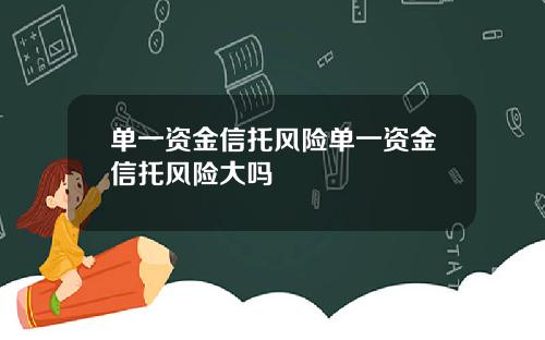 单一资金信托风险单一资金信托风险大吗