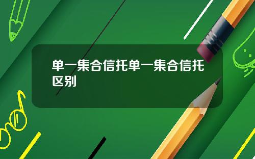 单一集合信托单一集合信托区别