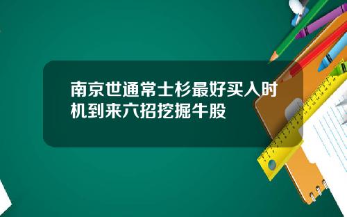 南京世通常士杉最好买入时机到来六招挖掘牛股