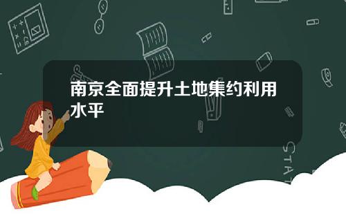 南京全面提升土地集约利用水平