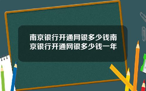 南京银行开通网银多少钱南京银行开通网银多少钱一年