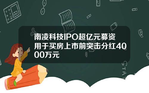 南凌科技IPO超亿元募资用于买房上市前突击分红4000万元