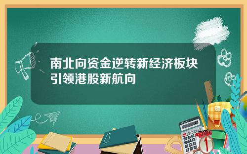 南北向资金逆转新经济板块引领港股新航向