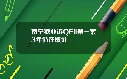 南宁糖业诉QFII第一案3年仍在取证