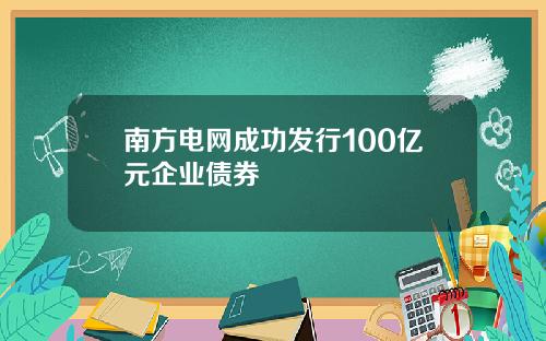 南方电网成功发行100亿元企业债券