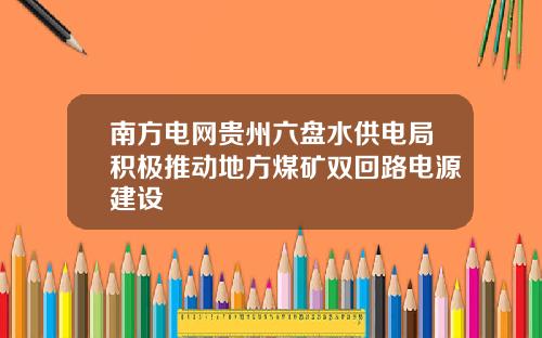 南方电网贵州六盘水供电局积极推动地方煤矿双回路电源建设