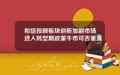 和信投顾板块剖析加剧市场进入转型期政策牛市可否重演