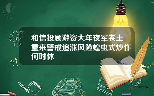 和信投顾游资大年夜军卷土重来警戒追涨风险蝗虫式炒作何时休