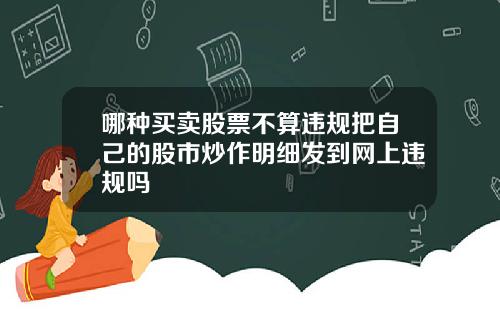 哪种买卖股票不算违规把自己的股市炒作明细发到网上违规吗