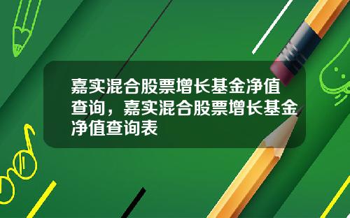 嘉实混合股票增长基金净值查询，嘉实混合股票增长基金净值查询表