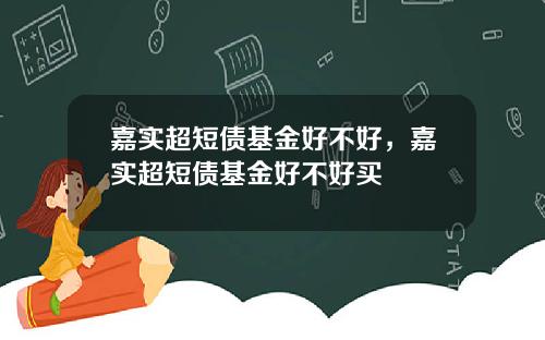 嘉实超短债基金好不好，嘉实超短债基金好不好买