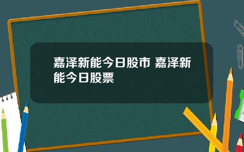 嘉泽新能今日股市 嘉泽新能今日股票