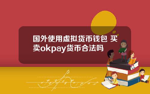 国外使用虚拟货币钱包 买卖okpay货币合法吗