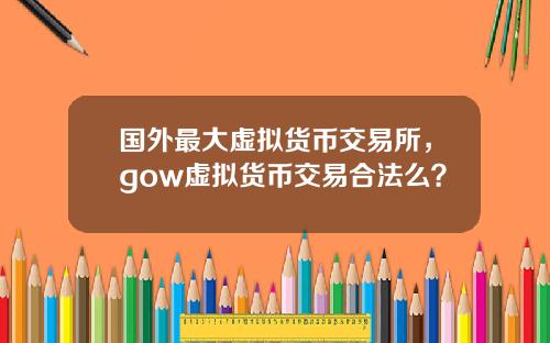 国外最大虚拟货币交易所，gow虚拟货币交易合法么？