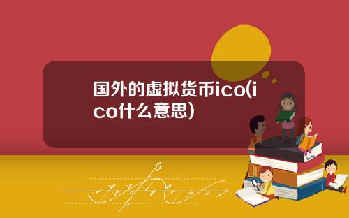 国外的虚拟货币ico(ico什么意思)