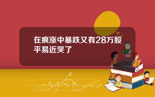 在疯涨中暴跌又有28万股平易近哭了