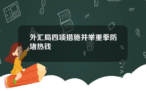 外汇局四项措施并举重拳防堵热钱