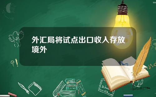 外汇局将试点出口收入存放境外