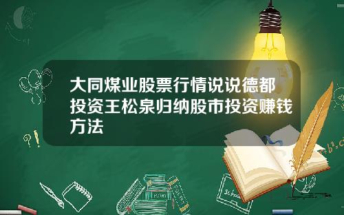 大同煤业股票行情说说德都投资王松泉归纳股市投资赚钱方法