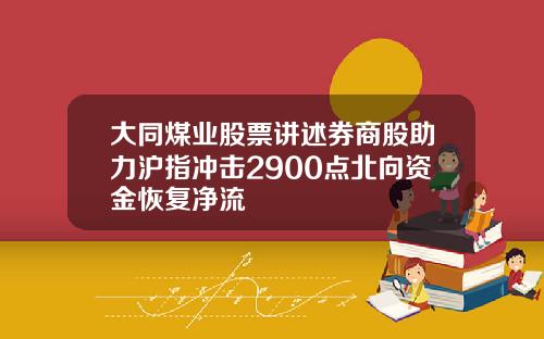 大同煤业股票讲述券商股助力沪指冲击2900点北向资金恢复净流