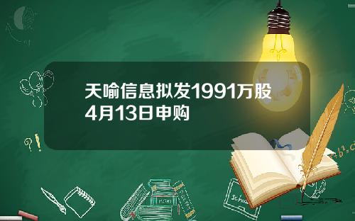 天喻信息拟发1991万股4月13日申购