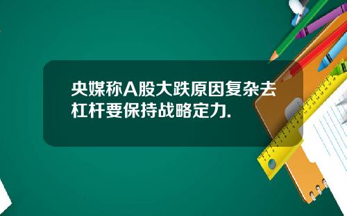 央媒称A股大跌原因复杂去杠杆要保持战略定力.