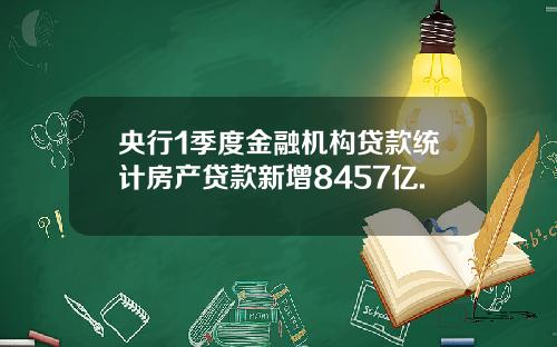 央行1季度金融机构贷款统计房产贷款新增8457亿.