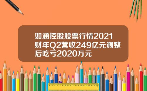 如涵控股股票行情2021财年Q2营收249亿元调整后吃亏2020万元