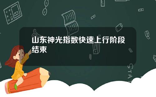 山东神光指数快速上行阶段结束